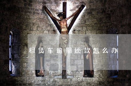 租赁车逾期还款怎么办 租赁车逾期还款怎么办