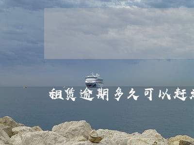 租赁逾期多久可以赶走租客 租赁逾期多久可以赶走租客