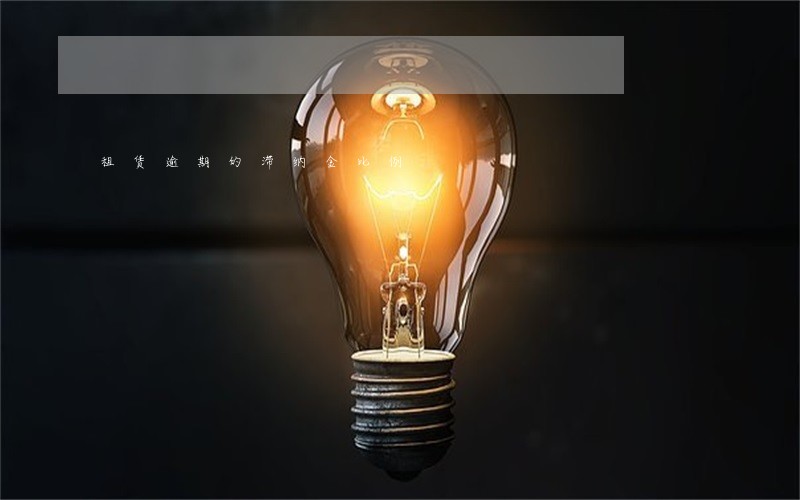 租赁逾期的滞纳金比例 租赁逾期的滞纳金比例