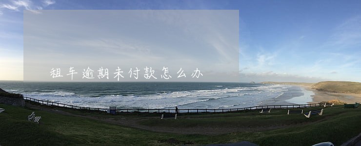 租车逾期未付款怎么办 租车逾期未付款怎么办