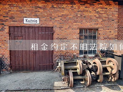 租金约定不明法院如何判决 租金约定不明法院如何判决