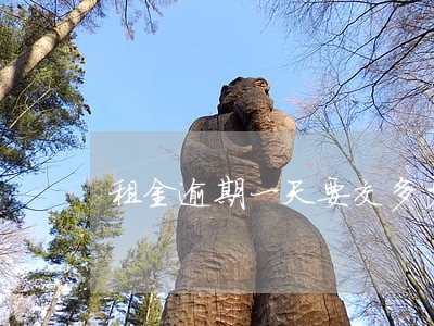租金逾期一天要交多少违约金 租金逾期一天要交多少违约金