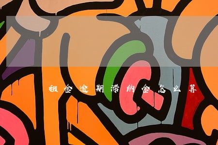 租金逾期滞纳金怎么算 租金逾期滞纳金怎么算
