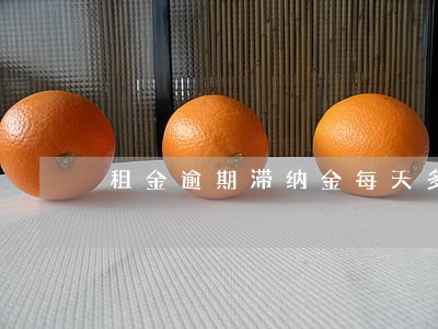 租金逾期滞纳金每天多少是合法 租金逾期滞纳金每天多少是合法