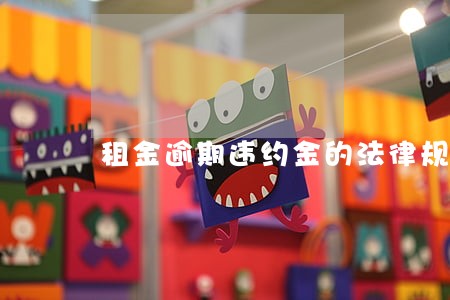 租金逾期违约金的法律规定 租金逾期违约金的法律规定