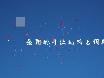 秦朝的司法机构名词解释 秦朝的司法机构名词解释