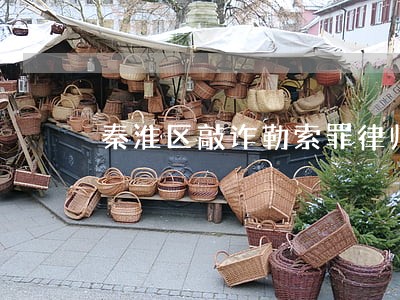秦淮区敲诈勒索罪律师 秦淮区敲诈勒索罪律师