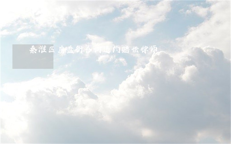 秦淮区磨盘街合同违约赔偿律师 秦淮区磨盘街合同违约赔偿律师