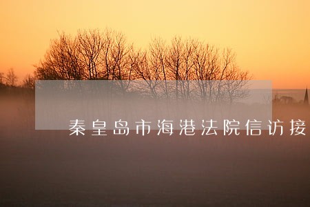 秦皇岛市海港法院信访接待日 秦皇岛市海港法院信访接待日
