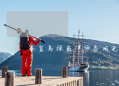 秦皇岛探监律师咨询电话 秦皇岛探监律师咨询电话