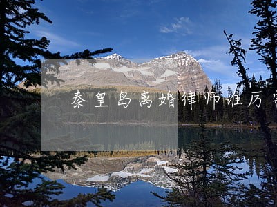 秦皇岛离婚律师谁厉害 秦皇岛离婚律师谁厉害