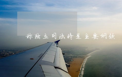 称独立司法将是主要纲领 称独立司法将是主要纲领
