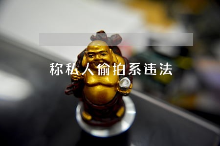 称私人偷拍系违法 称私人偷拍系违法