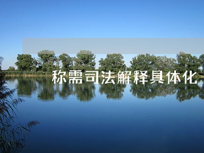 称需司法解释具体化 称需司法解释具体化