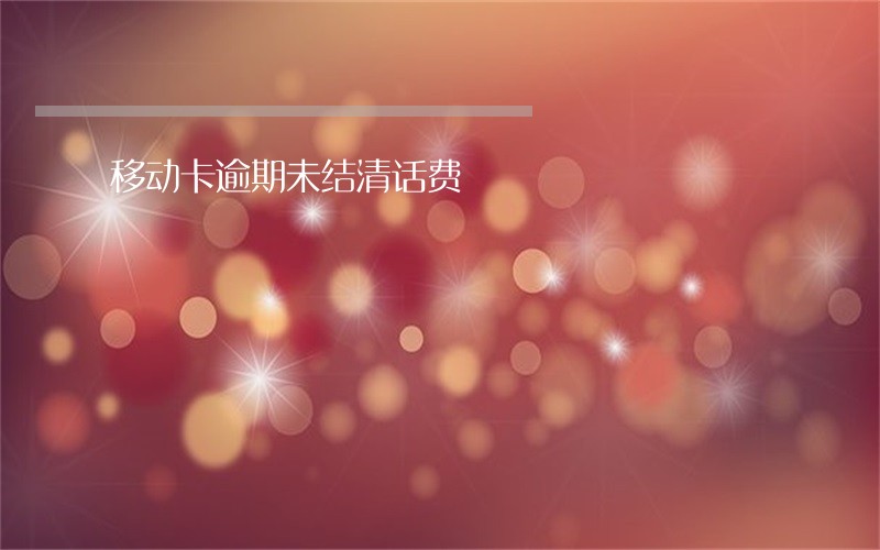 移动卡逾期未结清话费 移动卡逾期未结清话费