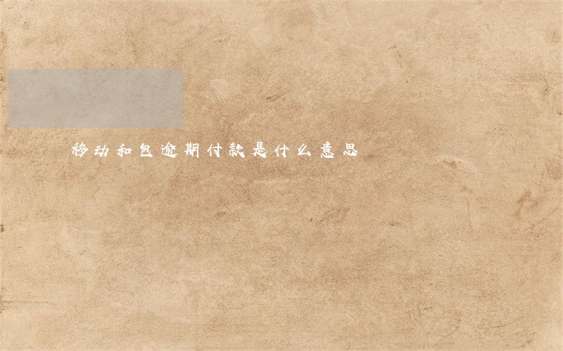 移动和包逾期付款是什么意思 移动和包逾期付款是什么意思