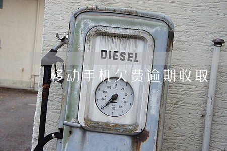 移动手机欠费逾期收取 移动手机欠费逾期收取