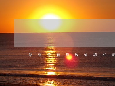 移送管辖导致逾期举证 移送管辖导致逾期举证