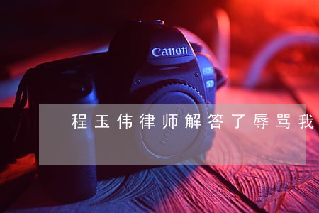 程玉伟律师解答了辱骂我我人格 程玉伟律师解答了辱骂我我人格