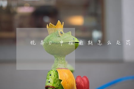 税务0申报逾期怎么处罚