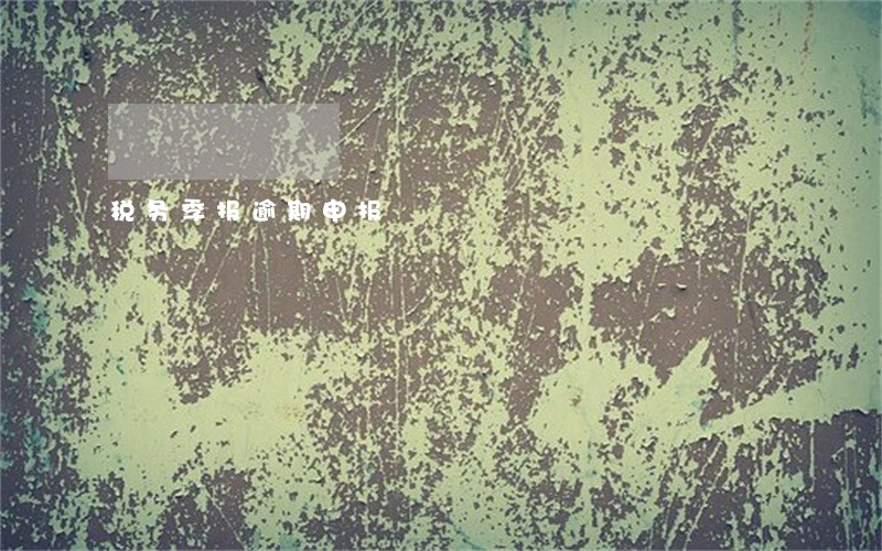 税务季报逾期申报 税务季报逾期申报