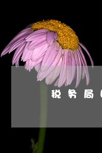 税务局回应逾期记录 税务局回应逾期记录