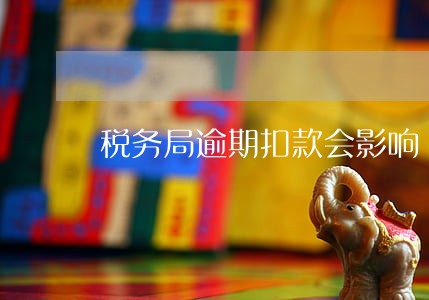 税务局逾期扣款会影响 税务局逾期扣款会影响