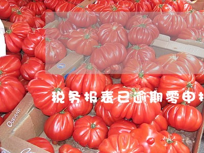税务报表已逾期零申报说明 税务报表已逾期零申报说明