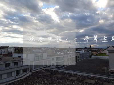 税务申报15号算逾期吗