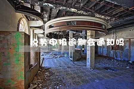 税务申报逾期会通知吗 税务申报逾期会通知吗