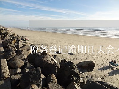 税务登记逾期几天会不会罚款 税务登记逾期几天会不会罚款
