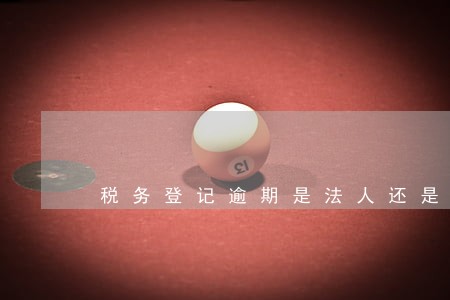 税务登记逾期是法人还是财务责任 税务登记逾期是法人还是财务责任