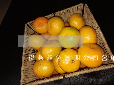 税务豁免逾期公司名单 税务豁免逾期公司名单