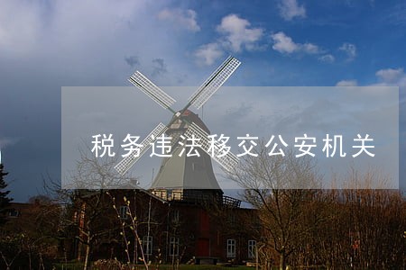 税务违法移交公安机关 税务违法移交公安机关