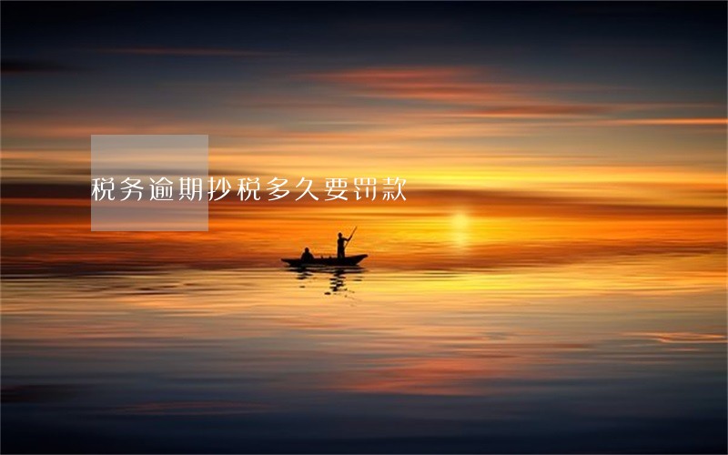 税务逾期抄税多久要罚款