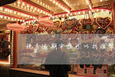 税务逾期申报可以找谁帮忙 税务逾期申报可以找谁帮忙