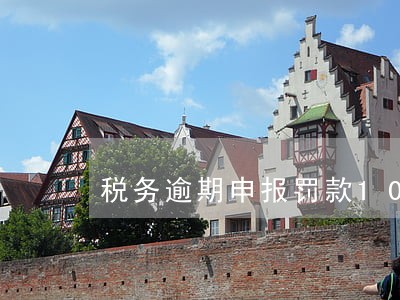 税务逾期申报罚款100 税务逾期申报罚款100