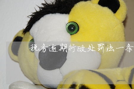 税务逾期行政处罚法一条50 税务逾期行政处罚法一条50