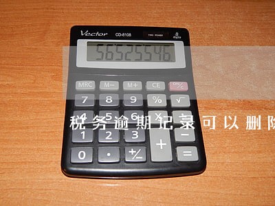税务逾期记录可以删除 税务逾期记录可以删除