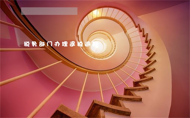 税务部门办理退税逾期 税务部门办理退税逾期