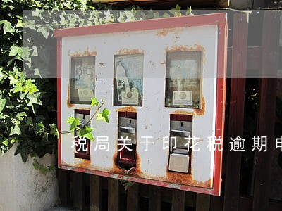 税局关于印花税逾期申报的处罚 税局关于印花税逾期申报的处罚