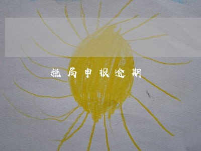 税局申报逾期 税局申报逾期