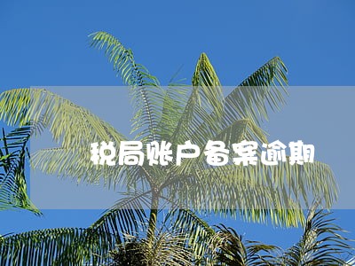 税局账户备案逾期 税局账户备案逾期