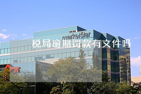 税局逾期罚款有文件吗 税局逾期罚款有文件吗