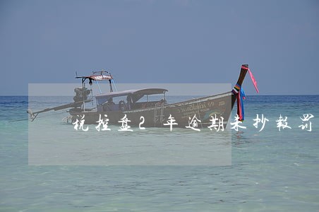 税控盘2年逾期未抄报罚款 税控盘2年逾期未抄报罚款