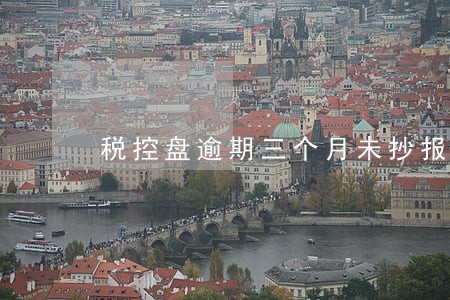 税控盘逾期三个月未抄报 税控盘逾期三个月未抄报