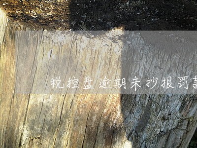 税控盘逾期未抄报罚款吗 税控盘逾期未抄报罚款吗