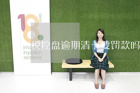税控盘逾期清卡要罚款吗 税控盘逾期清卡要罚款吗