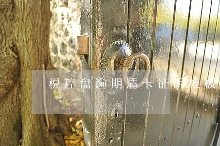 税控盘逾期清卡证明模板 税控盘逾期清卡证明模板