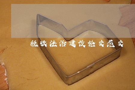 税收法治建设论文范文 税收法治建设论文范文